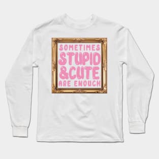 Sometimes Stupid and Cute Are Enough Long Sleeve T-Shirt